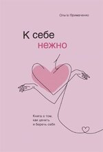 [Ольга Примаченко] К себе нежно. Книга о том, как ценить и беречь себя (2021).jpg