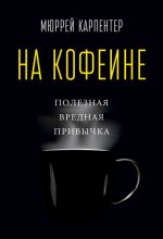Мюррей Карпентер На кофеине. Полезная вредная привычка.jpg