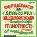 Обращайся с деньгами «по-взрослому». Финансовая грамотность для детей от мобайликов.png