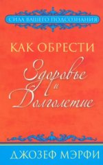 Как обрести здоровье и долголетие (2013) [Джозеф Мерфи] (1).jpg
