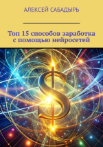Топ 15 способов заработка с помощью нейросетей [Алексей Сабадырь].png