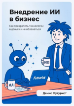 Внедрение ИИ в бизнес. Как превратить технологии в деньги и не облажаться [Денис Футурист].png