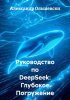 Руководство по DeepSeek_ глубокое погружение в мир нейросетей [Александр Ольшевски].jpg