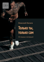 Только ты, только сам. 30 мощных мотиваций [Николай Нагаев].png