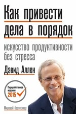 [Аллен Дэвид] Как привести дела в порядок. Искусство продуктивности без стресса (2015).jpg